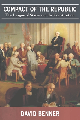 Compact of the Republic: The League of States and the Constitution - Benner, David