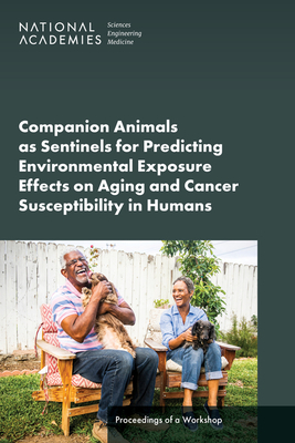 Companion Animals as Sentinels for Predicting Environmental Exposure Effects on Aging and Cancer Susceptibility in Humans: Proceedings of a Workshop - National Academies of Sciences Engineering and Medicine, and Division on Earth and Life Studies, and Standing Committee on...