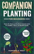 Companion Planting for beginners: Harness the Beauty and Benefits of companion plants for a Healthier, Vibrant, and Abundant Garden