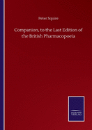 Companion, to the Last Edition of the British Pharmacopoeia