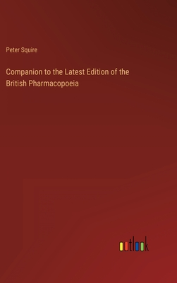 Companion to the Latest Edition of the British Pharmacopoeia - Squire, Peter