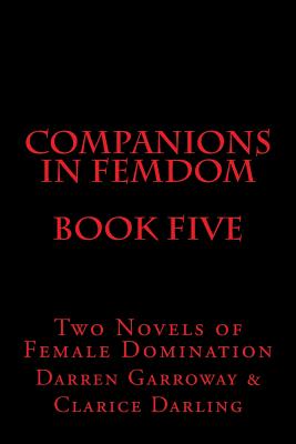 Companions in Femdom - Book Five: Two Novels of Female Domination - Garroway, Darren, and Darling, Clarice, and Glover, Stephen