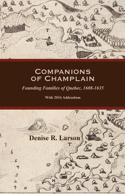 Companions of Champlain: Founding Families of Quebec, 1608-1635. with 2016 Addendum - Larson, Denise R