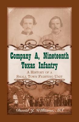 Company A, Nineteenth Texas Infantry: A History of a Small Town Fighting Unit - Williams, David J, AA, Ba, Ma