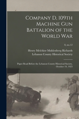 Company D, 109th Machine Gun Battalion of the World War: Paper Read Before the Lebanon County Historical Society, October 19, 1923; 8, no.12 - Richards, Henry Melchior Muhlenberg (Creator), and Lebanon County Historical Society (Le (Creator)