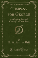Company for George: An Original Farcical Comedy in Three Acts (Classic Reprint)