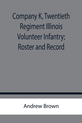 Company K, Twentieth Regiment Illinois Volunteer Infantry; Roster and Record - Brown, Andrew