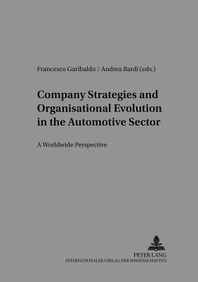 Company Strategies and Organisational Evolution in the Automotive Sector: A Worldwide Perspective: A Worldwide Perspective - Szll, Gyrgy, and Garibaldo, Francesco (Editor), and Bardi, Andrea (Editor)