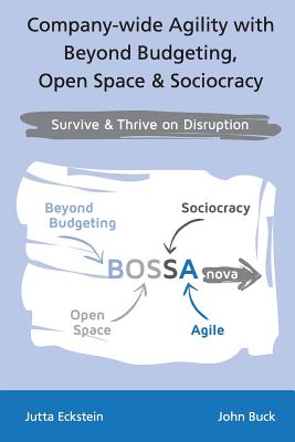 Company-Wide Agility with Beyond Budgeting, Open Space & Sociocracy: Survive & Thrive on Disruption - Buck, John, and Eckstein, Jutta