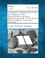 Comparative Administrative Law: An Analysis of the Administrative Systems, National and Local, of the United States, England, France and Germany.