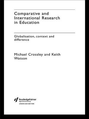 Comparative and International Research In Education: Globalisation, Context and Difference - Crossley, Michael, and Watson, Keith