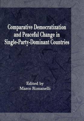 Comparative Democratization and Peaceful Change in Single Party Dominant Countries - Rimanelli, Marco (Editor)