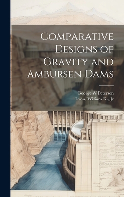 Comparative Designs of Gravity and Ambursen Dams - Lyon, William K, and Petersen, George W