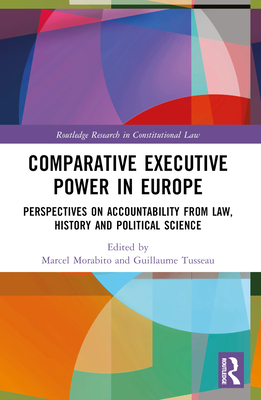 Comparative Executive Power in Europe: Perspectives on Accountability from Law, History and Political Science - Morabito, Marcel (Editor), and Tusseau, Guillaume (Editor)