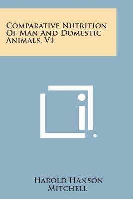 Comparative Nutrition of Man and Domestic Animals, V1 - Mitchell, Harold Hanson