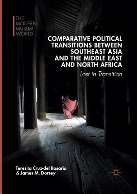 Comparative Political Transitions Between Southeast Asia and the Middle East and North Africa: Lost in Transition - Cruz-Del Rosario, Teresita, and Dorsey, James M