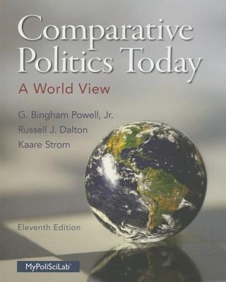 Comparative Politics Today: A World View - Powell, G Bingham, and Dalton, Russell J, and Strom, Kaare