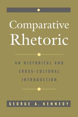 Comparative Rhetoric: An Historical and Cross-Cultural Introduction - Kennedy, George A