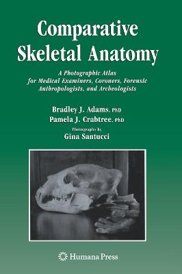 Comparative Skeletal Anatomy: A Photographic Atlas for Medical Examiners, Coroners, Forensic Anthropologists, and Archaeologists - Adams, Bradley J, and Santucci, G (Photographer), and Crabtree, Pamela J