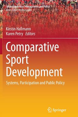 Comparative Sport Development: Systems, Participation and Public Policy - Hallmann, Kirstin (Editor), and Petry, Karen (Editor)