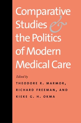 Comparative Studies and the Politics of Modern Medical Care - Marmor, Theodore R (Editor), and Freeman, Richard (Editor), and Okma, Kieke G H (Editor)