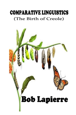 Comparativve Linguistics: The Birth of Creoles: The Roots of Creoles - Lapierre, Bob