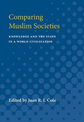 Comparing Muslim Societies: Knowledge and the State in a World Civilization - Cole, Juan R I (Editor)