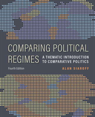 Comparing Political Regimes: A Thematic Introduction to Comparative Politics, Fourth Edition - Siaroff, Alan