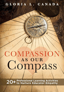Compassion as Our Compass: 20+ Professional Learning Activities to Nurture Educator Empathy (the Supportive, Empathy-Building Guide That Brings Compassion to the Forefront of Classrooms)