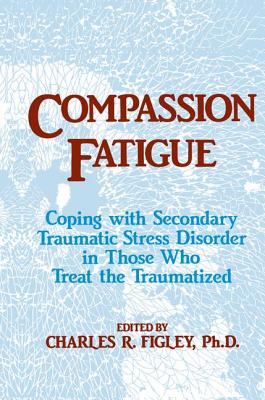 Compassion Fatigue: Coping With Secondary Traumatic Stress Disorder In Those Who Treat The Traumatized - Figley, Charles R.