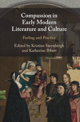 Compassion in Early Modern Literature and Culture: Feeling and Practice - Steenbergh, Kristine (Editor), and Ibbett, Katherine