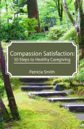 Compassion Satisfaction: : 50 Steps to Healthy Caregiving