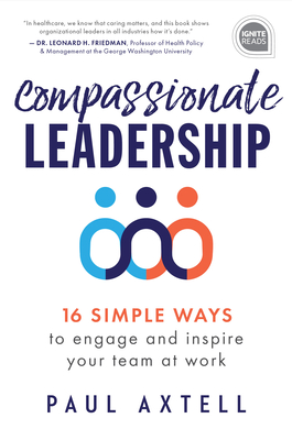 Compassionate Leadership: 16 Simple Ways to Engage and Inspire Your Team at Work - Axtell, Paul