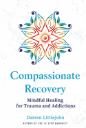 Compassionate Recovery: Mindful Healing for Trauma and Addictions