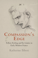 Compassion's Edge: Fellow-Feeling and Its Limits in Early Modern France