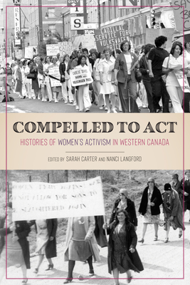 Compelled to ACT: Histories of Women's Activism in Western Canada - Carter, Sarah (Editor), and Langford, Nanci (Editor)