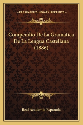 Compendio De La Gramatica De La Lengua Castellana (1886) - Real Academia Espanola