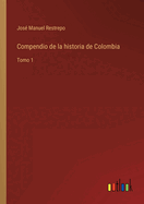 Compendio de la historia de Colombia: Tomo 1