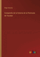 Compendio de la historia de la Peninsula de Yucatan