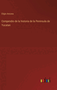 Compendio de la historia de la Peninsula de Yucatan
