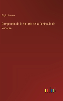 Compendio de la historia de la Peninsula de Yucatan - Ancona, Eligio