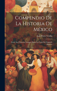 Compendio de la Historia de M?xico: Desde Sus Primeros Tiempos Hasta La Ca?da del Segundo Imperio