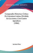 Compendio Historico-Critico de Literatura Latina, Dividido En Lecciones, Con Cuatro Apendices (1866)