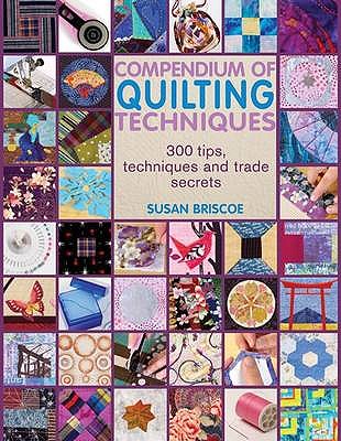 Compendium of Quilting Techniques: 400 Tips, Techniques and Trade Secrets for Making Quilts - Briscoe, Susan
