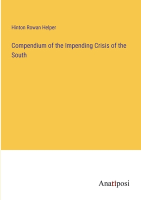 Compendium of the Impending Crisis of the South - Helper, Hinton Rowan