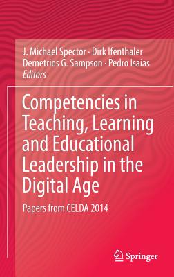 Competencies in Teaching, Learning and Educational Leadership in the Digital Age: Papers from Celda 2014 - Spector, J Michael, Professor (Editor), and Ifenthaler, Dirk (Editor), and Sampson, Demetrios G (Editor)