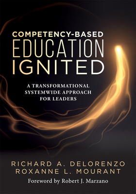 Competency-Based Education Ignited: A Transformational Systemwide Approach for Leaders (a Critical Road Map for Implementing Competency-Based Learning) - Delorenzo, Richard A, and Mourant, Roxanne L