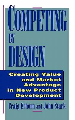 Competing by Design: Creating Value and Market Advantage in New Product Development - Erhorn, Craig, and Stark, John