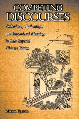 Competing Discourses: Orthodoxy, Authenticity, and Engendered Meanings in Late Imperial Chinese Fiction - Epstein, Maram, Ms.