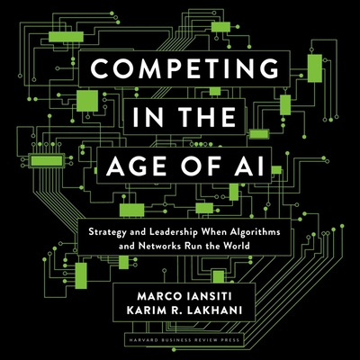 Competing in the Age of AI: Strategy and Leadership When Algorithms and Networks Run the World - Cohen, Steven Jay (Read by), and Iantisi, Marco, and Lakhani, Karim R
